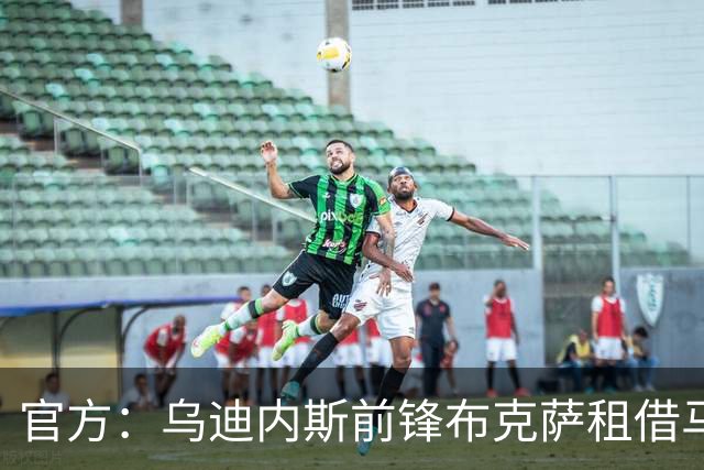官方：乌迪内斯前锋布克萨租借马洛卡，合同至赛季末并含买断选项