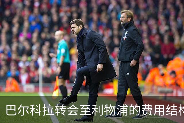 巴尔科拉转会至利物浦的费用结构曝光