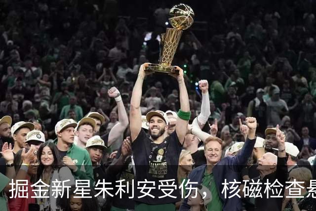 掘金新星朱利安受伤，核磁检查悬念揭晓